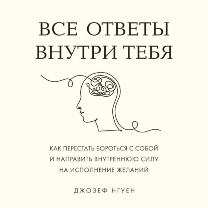 Скачать книгу Все ответы внутри тебя. Как перестать бороться с собой и направить внутреннюю силу на исполнение желаний