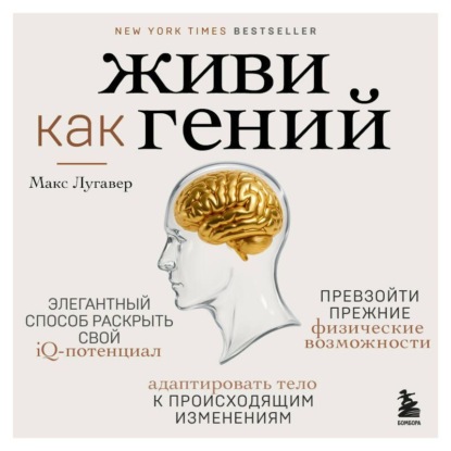 Скачать книгу Живи как гений. Элегантный способ раскрыть свой IQ-потенциал, превзойти прежние физические возможности и адаптировать тело к происходящим изменениям