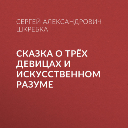 Скачать книгу СКАЗКА О ТРЁХ ДЕВИЦАХ И ИСКУССТВЕННОМ РАЗУМЕ