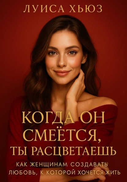 Скачать книгу Когда он смеётся ты расцветаешь. Как женщинам создавать любовь, в которой хочется жить