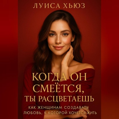 Скачать книгу Когда он смеётся ты расцветаешь. Как женщинам создавать любовь, в которой хочется жить