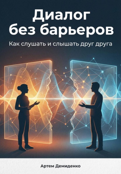 Скачать книгу Диалог без барьеров: Как слушать и слышать друг друга