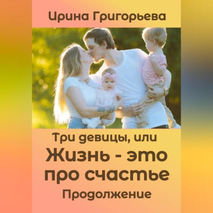 Скачать книгу Три девицы, или Жизнь – это про счастье. Продолжение