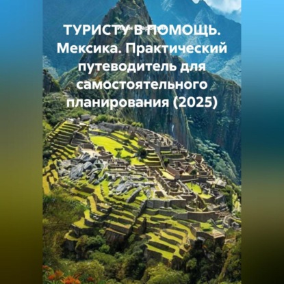 Скачать книгу ТУРИСТУ В ПОМОЩЬ Мексика. Практический путеводитель для самостоятельного планирования (2025)