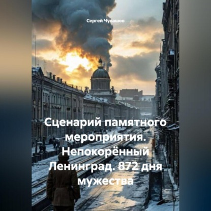 Скачать книгу Сценарий памятного мероприятия. Непокорённый Ленинград. 872 дня мужества