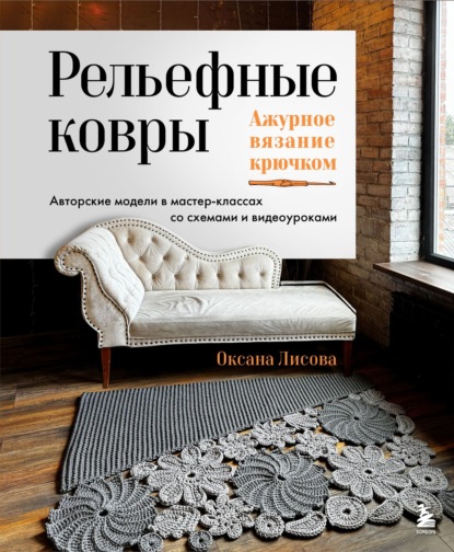 Скачать книгу Рельефные ковры. Ажурное вязание крючком. Авторские модели в мастер-классах со схемами и видеоуроками