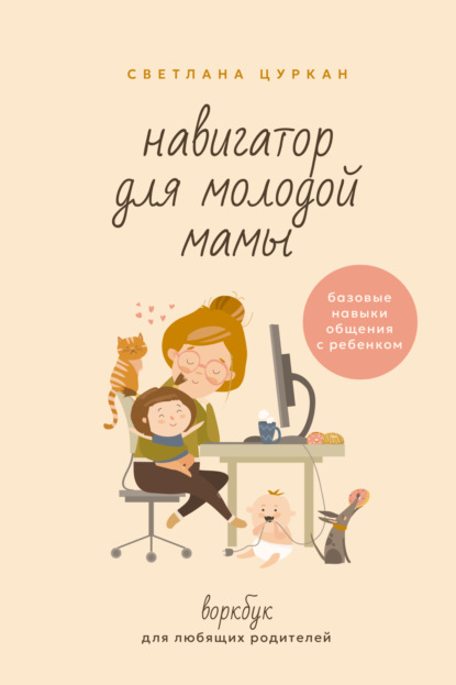 Скачать книгу Навигатор для молодой мамы. Базовые навыки общения с ребенком. Воркбук для любящих родителей
