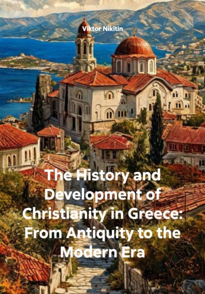 Скачать книгу The History and Development of Christianity in Greece: From Antiquity to the Modern Era