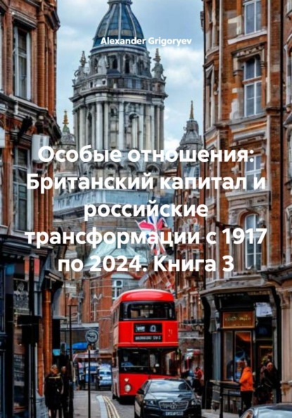 Скачать книгу Особые отношения: Британский капитал и российские трансформации с 1917 по 2024. Книга 3
