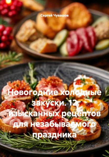 Скачать книгу Новогодние холодные закуски. 12 изысканных рецептов для незабываемого праздника