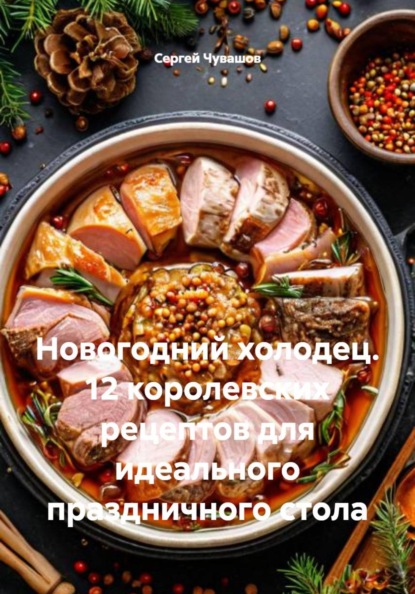 Скачать книгу Новогодний холодец. 12 королевских рецептов для идеального праздничного стола