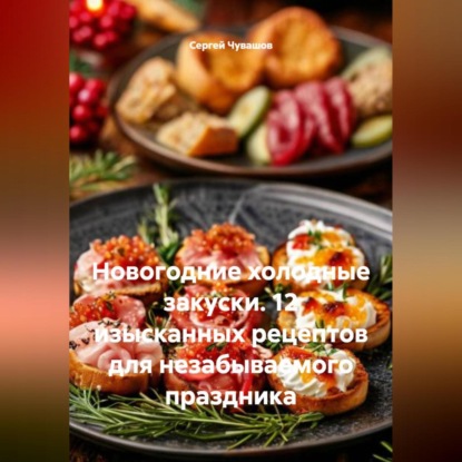 Скачать книгу Новогодние холодные закуски. 12 изысканных рецептов для незабываемого праздника