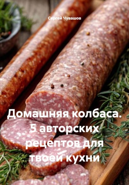 Скачать книгу Домашняя колбаса. 5 авторских рецептов для твоей кухни