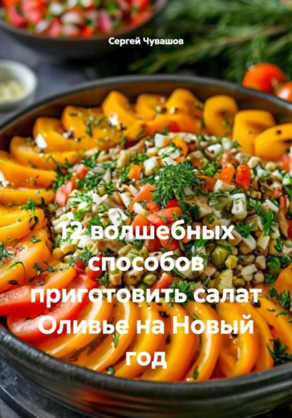 Скачать книгу 12 волшебных способов приготовить салат Оливье на Новый год