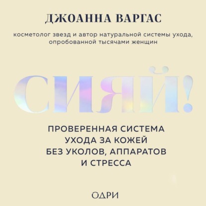 Скачать книгу Сияй! Проверенная система ухода за кожей без уколов, аппаратов и стресса