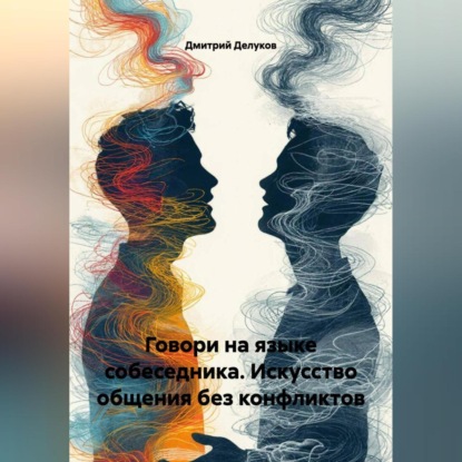 Скачать книгу Говори на языке собеседника. Искусство общения без конфликтов.