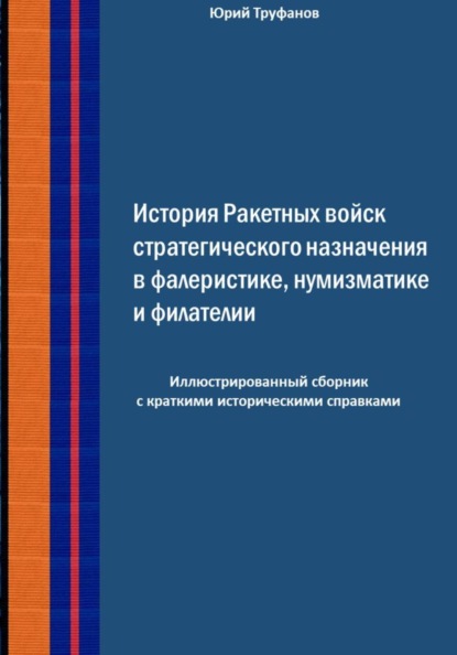 Скачать книгу История Ракетных войск стратегического назначения в фалеристике, нумизматике и филателии.