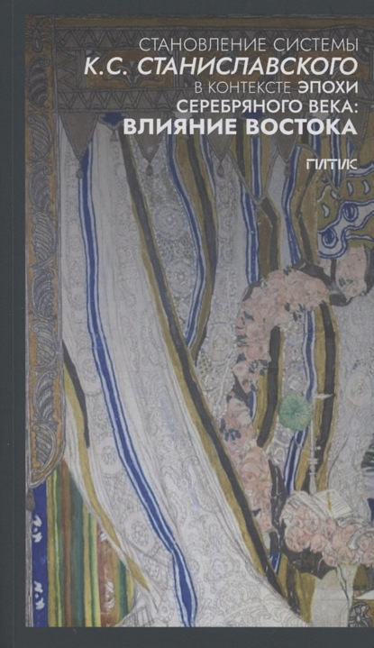 Скачать книгу Становление системы К.С. Станиславского в контексте эпохи Серебряного века: влияние Востока
