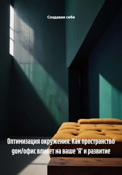 Скачать книгу Оптимизация окружения: Как пространство дом/офис влияет на ваше 'Я' и развитие