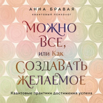 Скачать книгу Можно все, или Как создавать желаемое. Квантовые практики достижения успеха