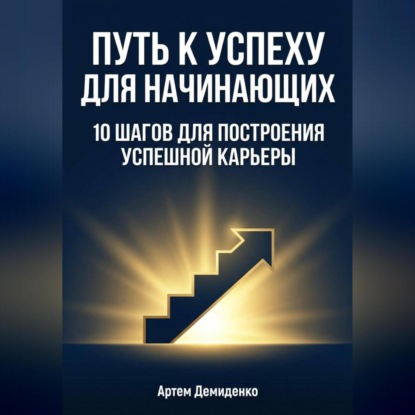 Скачать книгу Путь к успеху для начинающих: 10 шагов для построения успешной карьеры