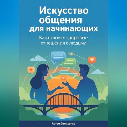 Скачать книгу Искусство общения для начинающих: Как строить здоровые отношения с людьми