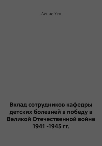 Скачать книгу Вклад сотрудников кафедры детских болезней в победу в Великой Отечественной войне 1941 -1945 гг.
