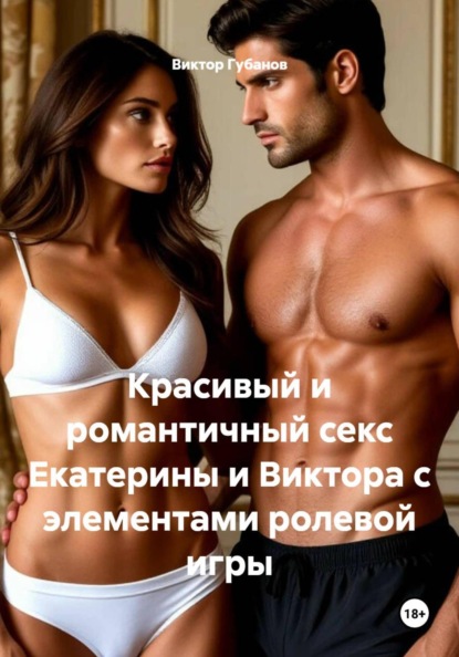 Скачать книгу Красивый и романтичный секс Екатерины и Виктора с элементами ролевой игры