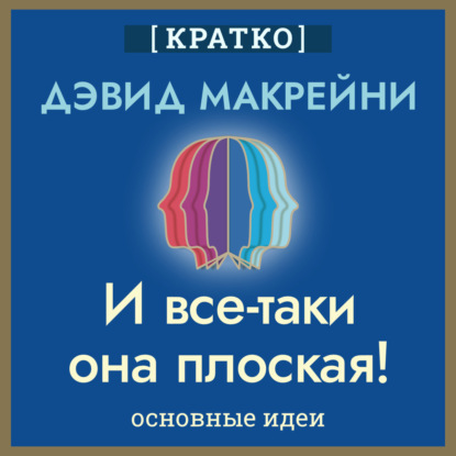 Скачать книгу И все-таки она плоская! Удивительная наука о том, как меняются убеждения, верования и мнения. Дэвид Макрейни. Кратко
