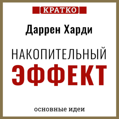 Скачать книгу Накопительный эффект. От поступка – к привычке, от привычки – к выдающимся результатам. Даррен Харди. Кратко