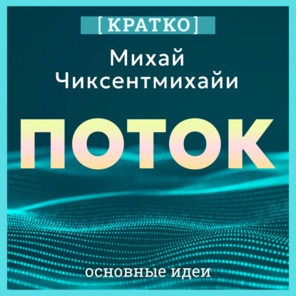 Скачать книгу Поток. Психология оптимального переживания. Михай Чиксентмихайи. Кратко