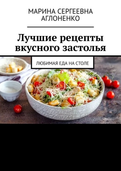 Скачать книгу Лучшие рецепты вкусного застолья. Любимая еда на столе