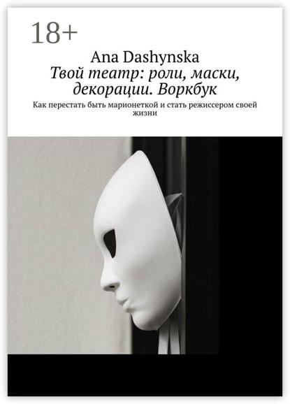 Скачать книгу Твой театр: роли, маски, декорации. Воркбук. Как перестать быть марионеткой и стать режиссером своей жизни