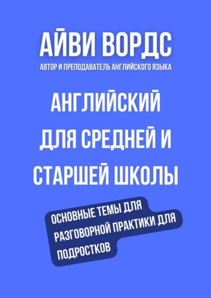 Английский для средней и старшей школы. Основные темы для разговорной практики для подростков