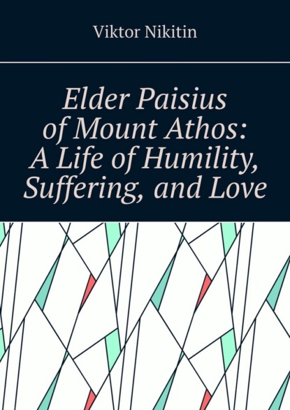 Elder Paisius of Mount Athos: A Life of Humility, Suffering, and Love