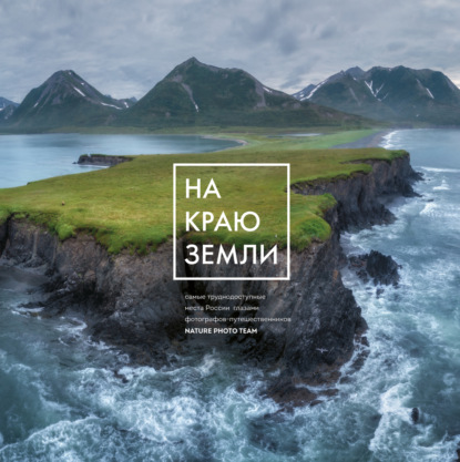 Скачать книгу На краю Земли. Самые труднодоступные места России глазами фотографов-путешественников NPT
