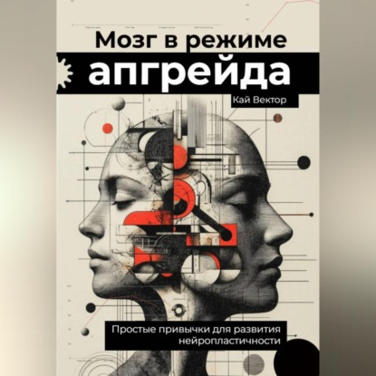Скачать книгу Мозг в режиме апгрейда. Простые привычки для развития нейропластичности.