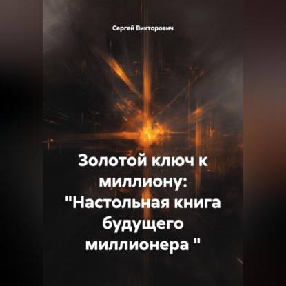 Скачать книгу Золотой ключ к миллиону: "Настольная книга будущего миллионера "