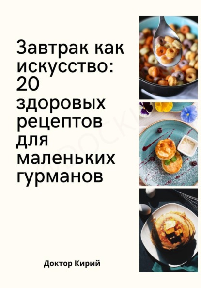Скачать книгу Завтрак как искусство: 20 здоровых рецептов для маленьких гурманов