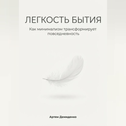 Скачать книгу Легкость бытия: Как минимализм трансформирует повседневность