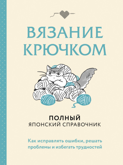 Скачать книгу Вязание крючком. Полный японский справочник. Как исправлять ошибки, решать проблемы и избегать трудностей
