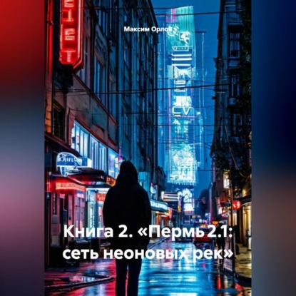 Скачать книгу Книга 2: «Пермь 2.1: Сеть неоновых рек»