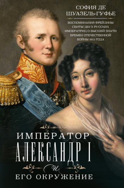 Скачать книгу Император Александр I и его окружение. Воспоминания фрейлины свиты двух русских императриц о высшей знати времен Отечественной войны 1812 года
