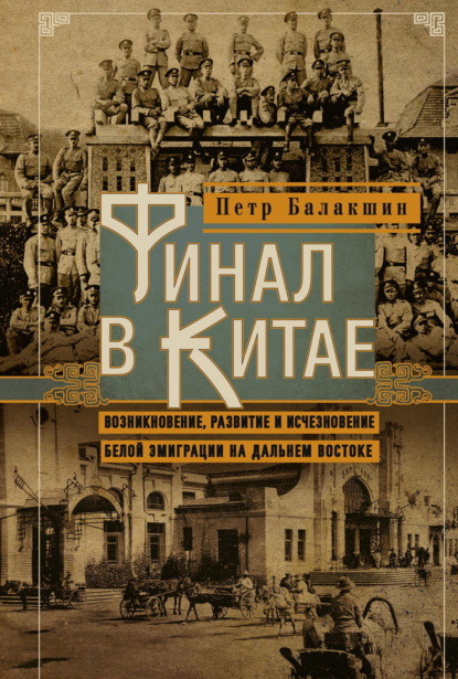 Скачать книгу Финал в Китае. Возникновение, развитие и исчезновение белой эмиграции на Дальнем Востоке