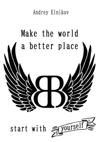Скачать книгу Make the world a better place. Start with yourself