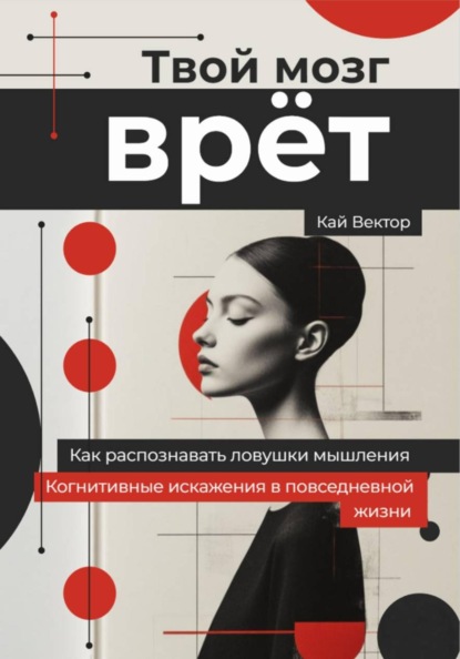 Скачать книгу Твой мозг врет. Когнитивные искажения в повседневной жизни. Как распознавать ловушки мышления