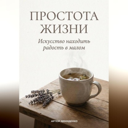 Скачать книгу Простота жизни: Искусство находить радость в малом