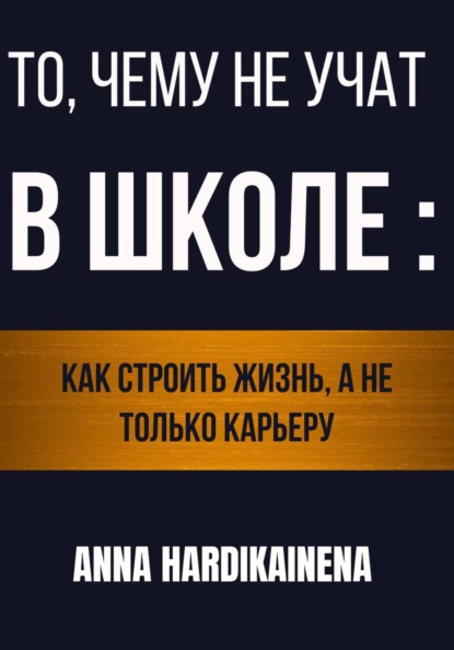 Скачать книгу То, чему не учат в школе: как строить жизнь, а не только карьеру