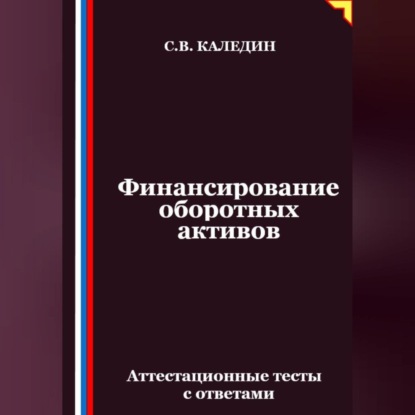 Скачать книгу Финансирование оборотных активов. Аттестационные тесты с ответами