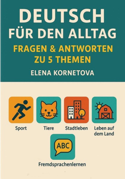 Скачать книгу Deutsch für den Alltag: Fragen & Antworten zu 5 Themen: Sport, Tiere, Stadtleben, Leben auf dem Land und Fremdsprachenlernen
